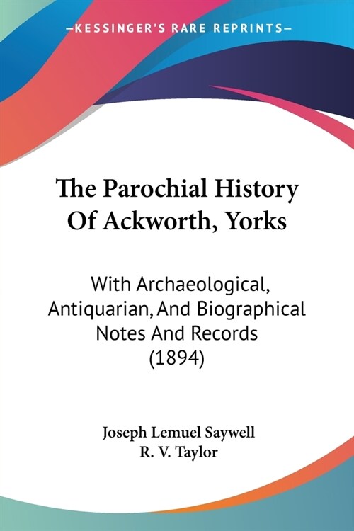 The Parochial History Of Ackworth, Yorks: With Archaeological, Antiquarian, And Biographical Notes And Records (1894) (Paperback)