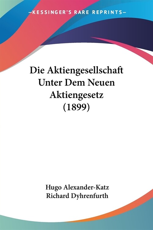 Die Aktiengesellschaft Unter Dem Neuen Aktiengesetz (1899) (Paperback)