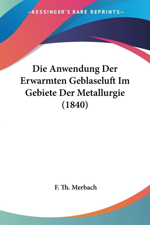 Die Anwendung Der Erwarmten Geblaseluft Im Gebiete Der Metallurgie (1840) (Paperback)