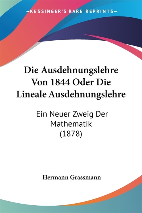 Die Ausdehnungslehre Von 1844 Oder Die Lineale Ausdehnungslehre: Ein Neuer Zweig Der Mathematik (1878) (Paperback)