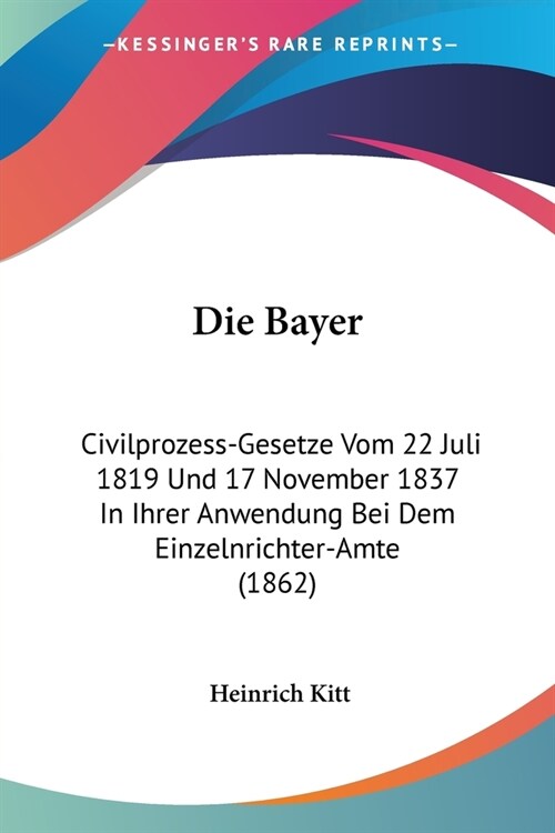 Die Bayer: Civilprozess-Gesetze Vom 22 Juli 1819 Und 17 November 1837 In Ihrer Anwendung Bei Dem Einzelnrichter-Amte (1862) (Paperback)