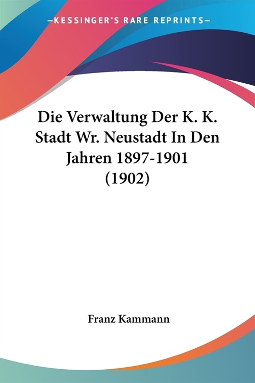 Die Verwaltung Der K. K. Stadt Wr. Neustadt In Den Jahren 1897-1901 (1902) (Paperback)