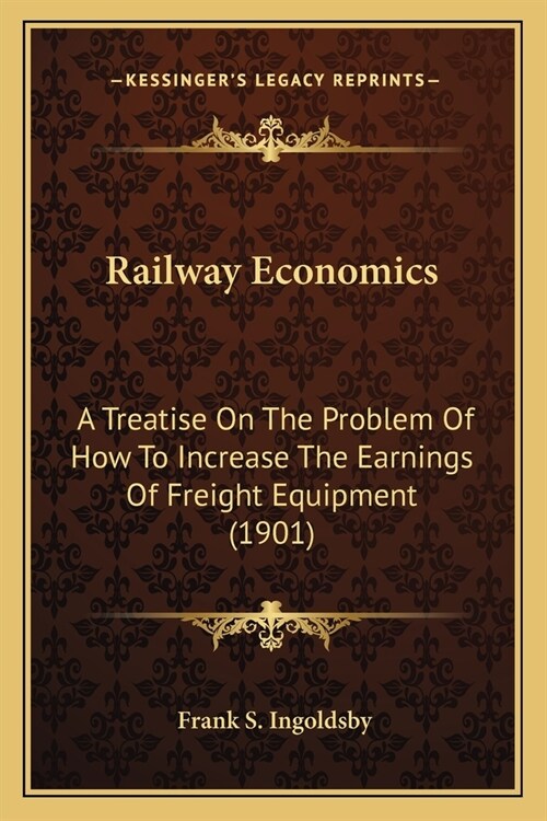 Railway Economics: A Treatise On The Problem Of How To Increase The Earnings Of Freight Equipment (1901) (Paperback)
