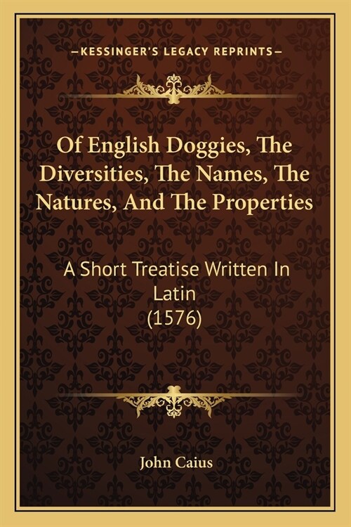 Of English Doggies, The Diversities, The Names, The Natures, And The Properties: A Short Treatise Written In Latin (1576) (Paperback)