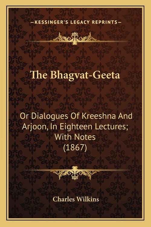 The Bhagvat-Geeta: Or Dialogues Of Kreeshna And Arjoon, In Eighteen Lectures; With Notes (1867) (Paperback)