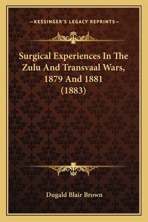 Surgical Experiences In The Zulu And Transvaal Wars, 1879 And 1881 (1883) (Paperback)