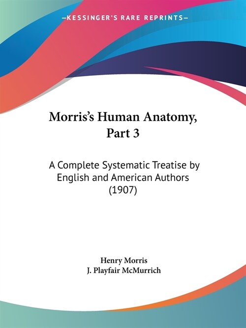 Morriss Human Anatomy, Part 3: A Complete Systematic Treatise by English and American Authors (1907) (Paperback)