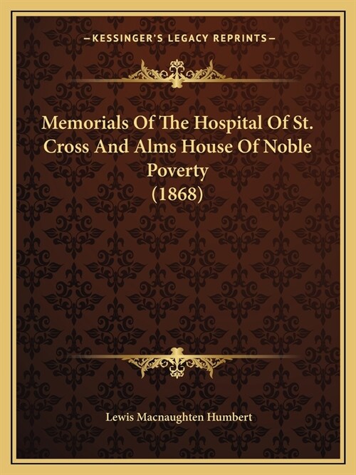 Memorials Of The Hospital Of St. Cross And Alms House Of Noble Poverty (1868) (Paperback)