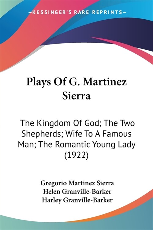 Plays Of G. Martinez Sierra: The Kingdom Of God; The Two Shepherds; Wife To A Famous Man; The Romantic Young Lady (1922) (Paperback)