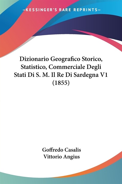 Dizionario Geografico Storico, Statistico, Commerciale Degli Stati Di S. M. Il Re Di Sardegna V1 (1855) (Paperback)