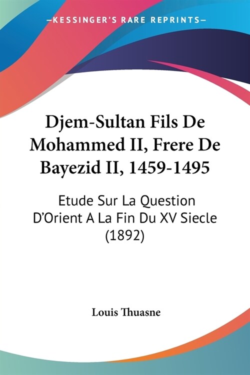 Djem-Sultan Fils De Mohammed II, Frere De Bayezid II, 1459-1495: Etude Sur La Question DOrient A La Fin Du XV Siecle (1892) (Paperback)