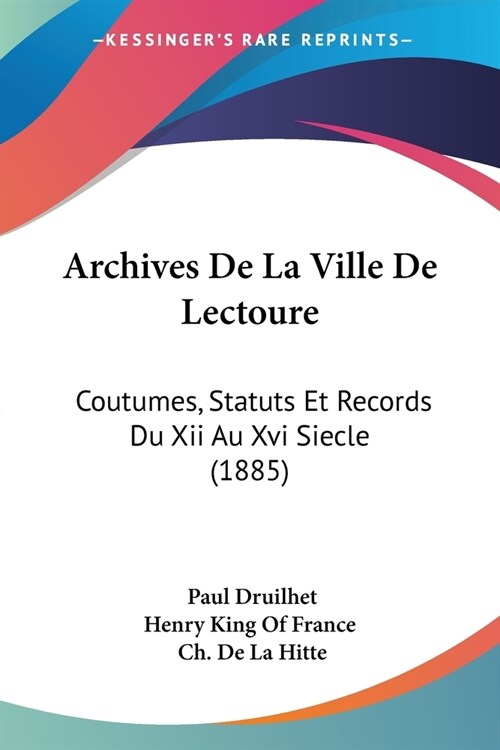 Archives De La Ville De Lectoure: Coutumes, Statuts Et Records Du Xii Au Xvi Siecle (1885) (Paperback)