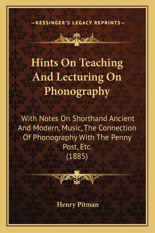 Hints On Teaching And Lecturing On Phonography: With Notes On Shorthand Ancient And Modern, Music, The Connection Of Phonography With The Penny Post, (Paperback)