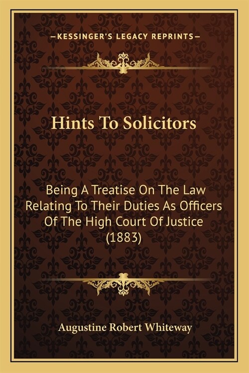 Hints To Solicitors: Being A Treatise On The Law Relating To Their Duties As Officers Of The High Court Of Justice (1883) (Paperback)