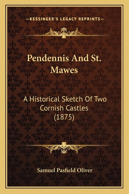 Pendennis And St. Mawes: A Historical Sketch Of Two Cornish Castles (1875) (Paperback)