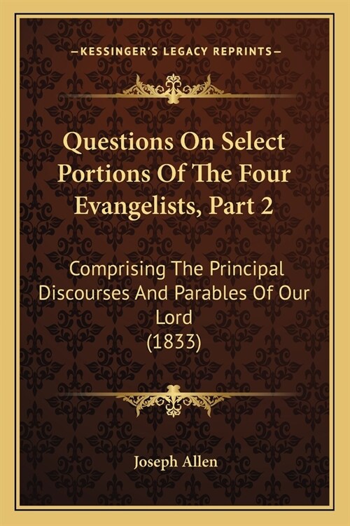 Questions On Select Portions Of The Four Evangelists, Part 2: Comprising The Principal Discourses And Parables Of Our Lord (1833) (Paperback)