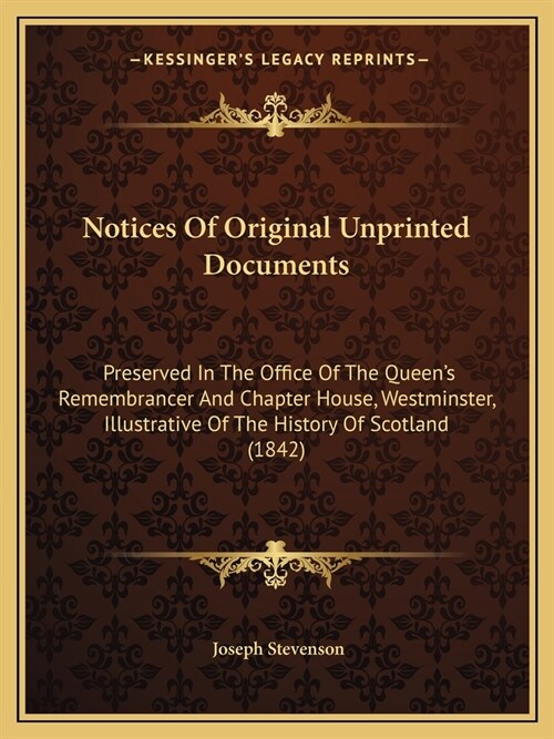 Notices Of Original Unprinted Documents: Preserved In The Office Of The Queens Remembrancer And Chapter House, Westminster, Illustrative Of The Histo (Paperback)
