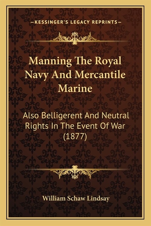 Manning The Royal Navy And Mercantile Marine: Also Belligerent And Neutral Rights In The Event Of War (1877) (Paperback)