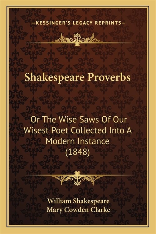 Shakespeare Proverbs: Or The Wise Saws Of Our Wisest Poet Collected Into A Modern Instance (1848) (Paperback)