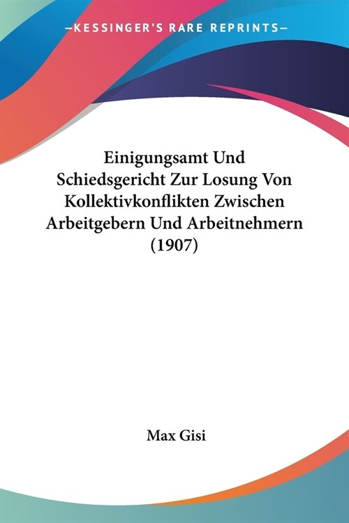 Einigungsamt Und Schiedsgericht Zur Losung Von Kollektivkonflikten Zwischen Arbeitgebern Und Arbeitnehmern (1907) (Paperback)