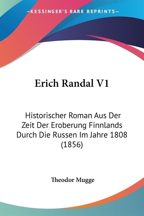 Erich Randal V1: Historischer Roman Aus Der Zeit Der Eroberung Finnlands Durch Die Russen Im Jahre 1808 (1856) (Paperback)