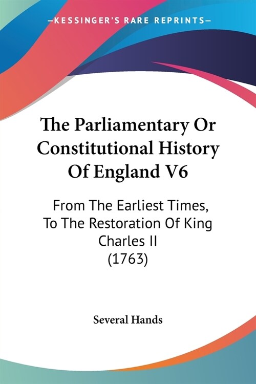 The Parliamentary Or Constitutional History Of England V6: From The Earliest Times, To The Restoration Of King Charles II (1763) (Paperback)