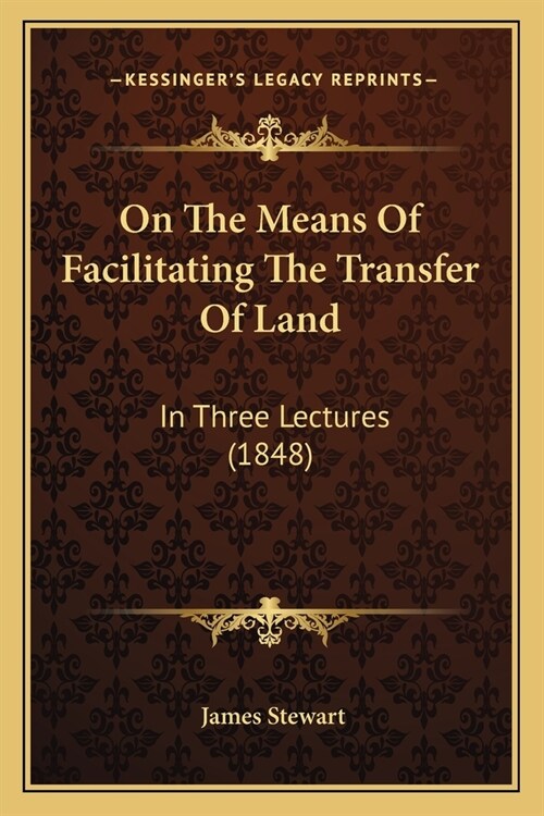 On The Means Of Facilitating The Transfer Of Land: In Three Lectures (1848) (Paperback)