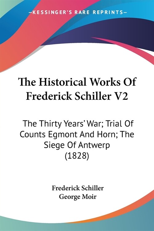 The Historical Works Of Frederick Schiller V2: The Thirty Years War; Trial Of Counts Egmont And Horn; The Siege Of Antwerp (1828) (Paperback)