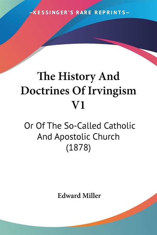 The History And Doctrines Of Irvingism V1: Or Of The So-Called Catholic And Apostolic Church (1878) (Paperback)