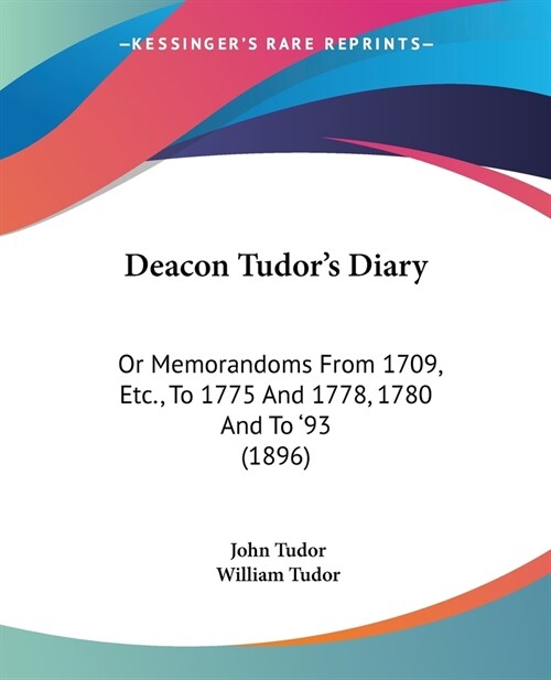 Deacon Tudors Diary: Or Memorandoms From 1709, Etc., To 1775 And 1778, 1780 And To 93 (1896) (Paperback)