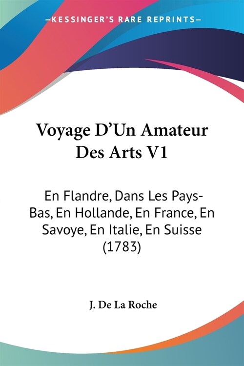 Voyage DUn Amateur Des Arts V1: En Flandre, Dans Les Pays-Bas, En Hollande, En France, En Savoye, En Italie, En Suisse (1783) (Paperback)