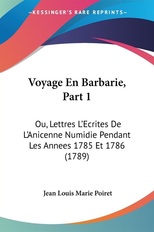 Voyage En Barbarie, Part 1: Ou, Lettres LEcrites De LAnicenne Numidie Pendant Les Annees 1785 Et 1786 (1789) (Paperback)