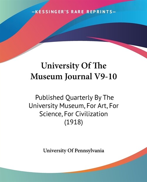 University Of The Museum Journal V9-10: Published Quarterly By The University Museum, For Art, For Science, For Civilization (1918) (Paperback)