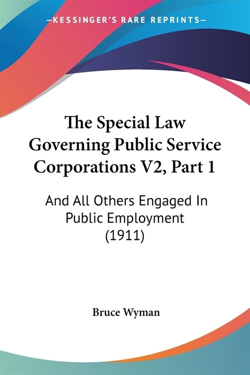 The Special Law Governing Public Service Corporations V2, Part 1: And All Others Engaged In Public Employment (1911) (Paperback)