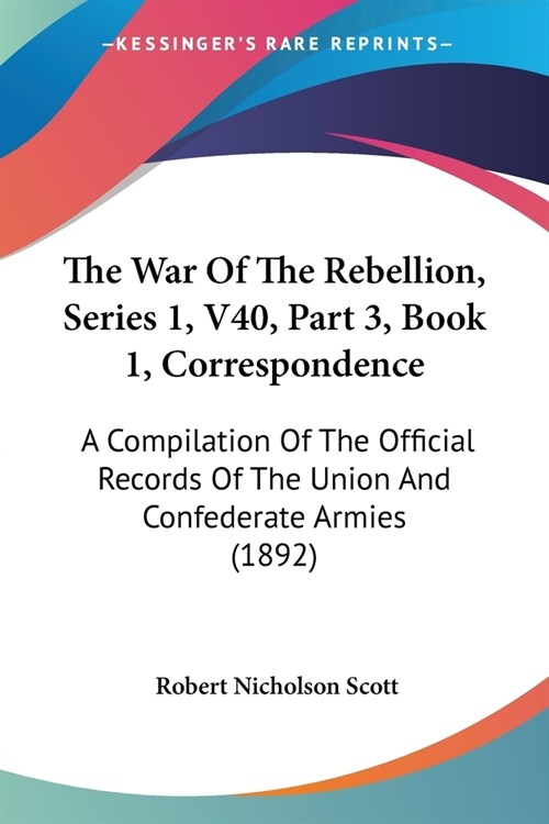 The War Of The Rebellion, Series 1, V40, Part 3, Book 1, Correspondence: A Compilation Of The Official Records Of The Union And Confederate Armies (18 (Paperback)