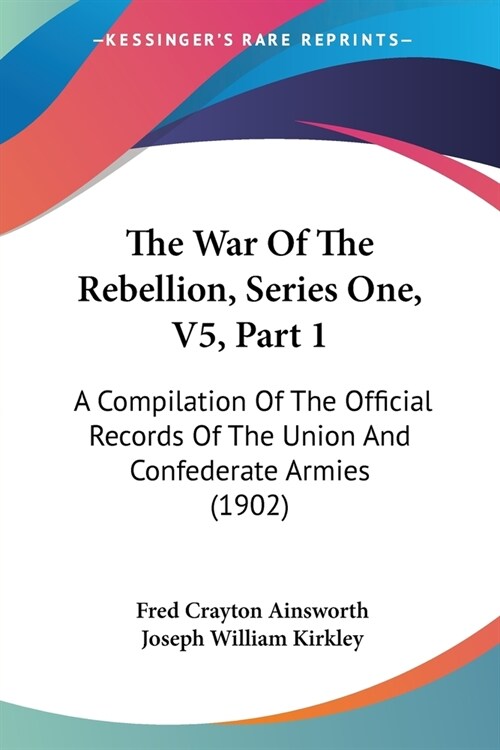 The War Of The Rebellion, Series One, V5, Part 1: A Compilation Of The Official Records Of The Union And Confederate Armies (1902) (Paperback)