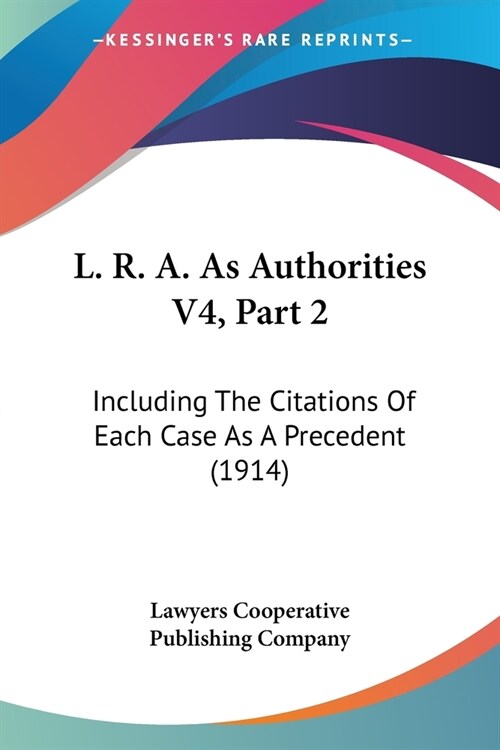 L. R. A. As Authorities V4, Part 2: Including The Citations Of Each Case As A Precedent (1914) (Paperback)