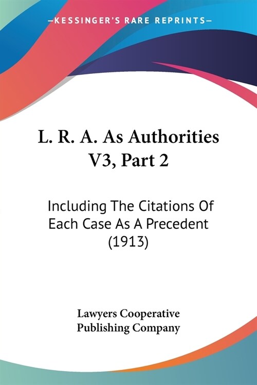 L. R. A. As Authorities V3, Part 2: Including The Citations Of Each Case As A Precedent (1913) (Paperback)
