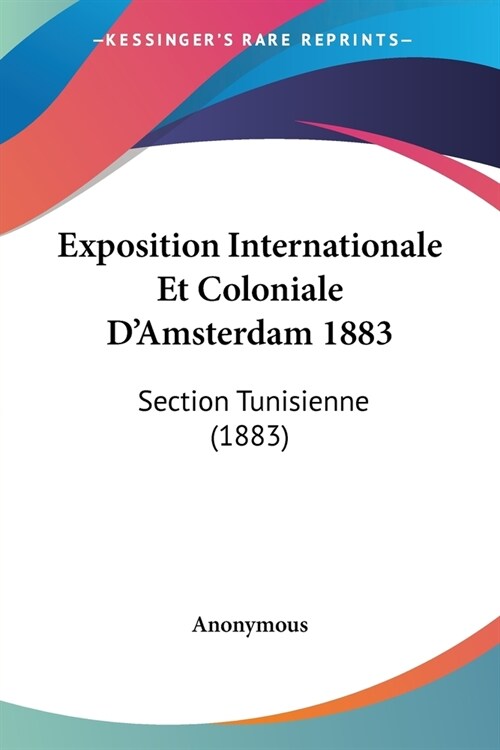 Exposition Internationale Et Coloniale DAmsterdam 1883: Section Tunisienne (1883) (Paperback)