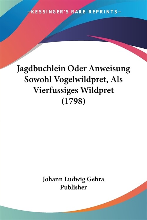 Jagdbuchlein Oder Anweisung Sowohl Vogelwildpret, Als Vierfussiges Wildpret (1798) (Paperback)