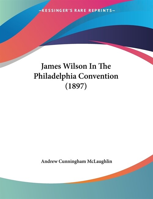 James Wilson In The Philadelphia Convention (1897) (Paperback)