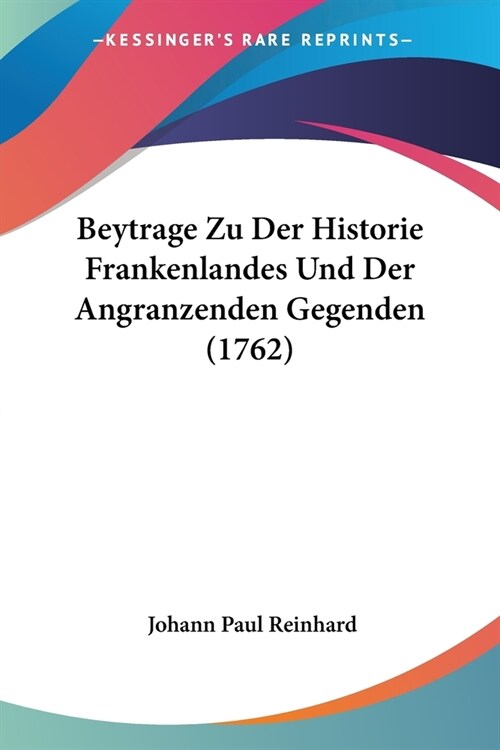 Beytrage Zu Der Historie Frankenlandes Und Der Angranzenden Gegenden (1762) (Paperback)