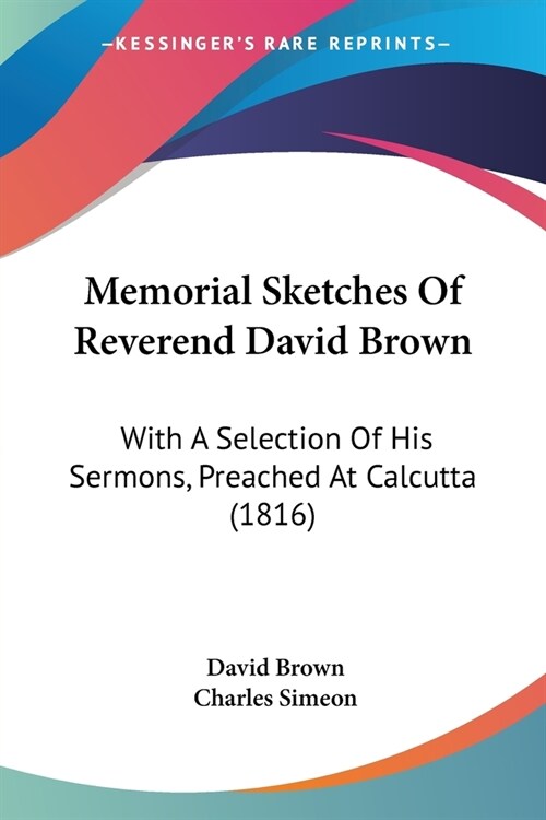 Memorial Sketches Of Reverend David Brown: With A Selection Of His Sermons, Preached At Calcutta (1816) (Paperback)