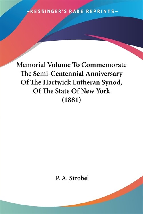 Memorial Volume To Commemorate The Semi-Centennial Anniversary Of The Hartwick Lutheran Synod, Of The State Of New York (1881) (Paperback)