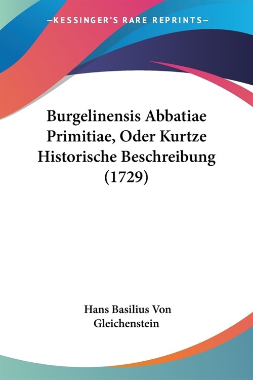 Burgelinensis Abbatiae Primitiae, Oder Kurtze Historische Beschreibung (1729) (Paperback)