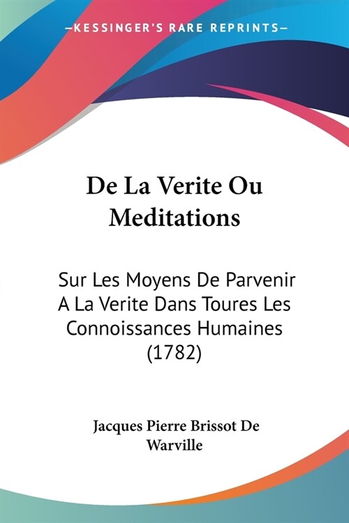 De La Verite Ou Meditations: Sur Les Moyens De Parvenir A La Verite Dans Toures Les Connoissances Humaines (1782) (Paperback)