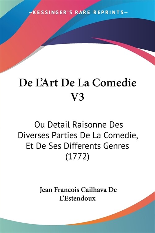 De LArt De La Comedie V3: Ou Detail Raisonne Des Diverses Parties De La Comedie, Et De Ses Differents Genres (1772) (Paperback)