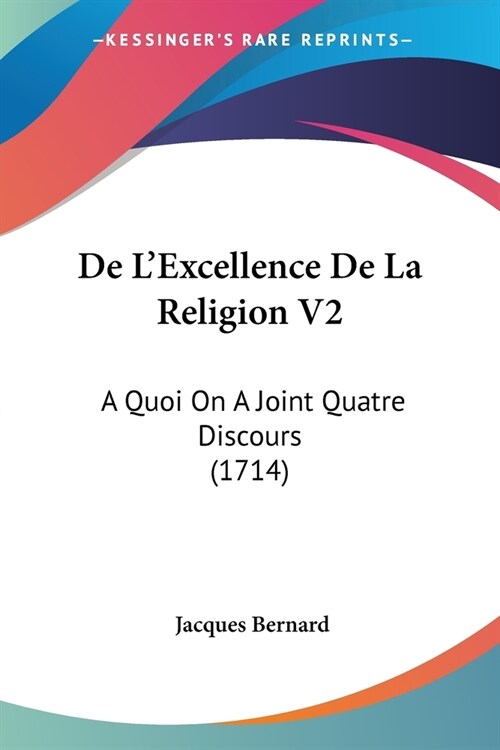De LExcellence De La Religion V2: A Quoi On A Joint Quatre Discours (1714) (Paperback)