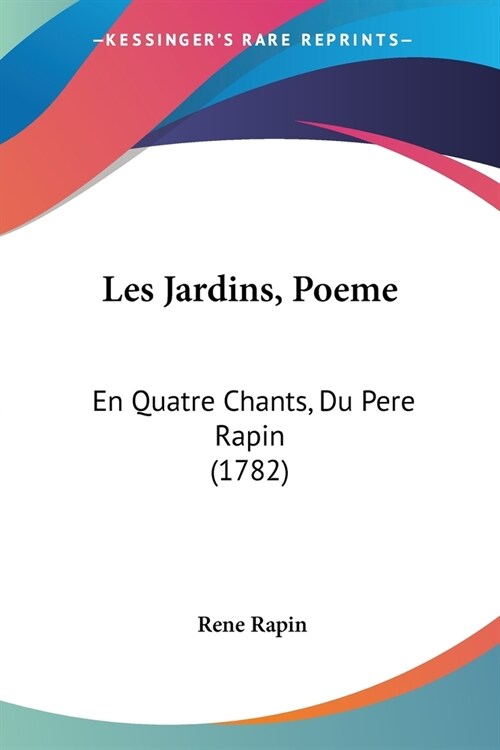 Les Jardins, Poeme: En Quatre Chants, Du Pere Rapin (1782) (Paperback)