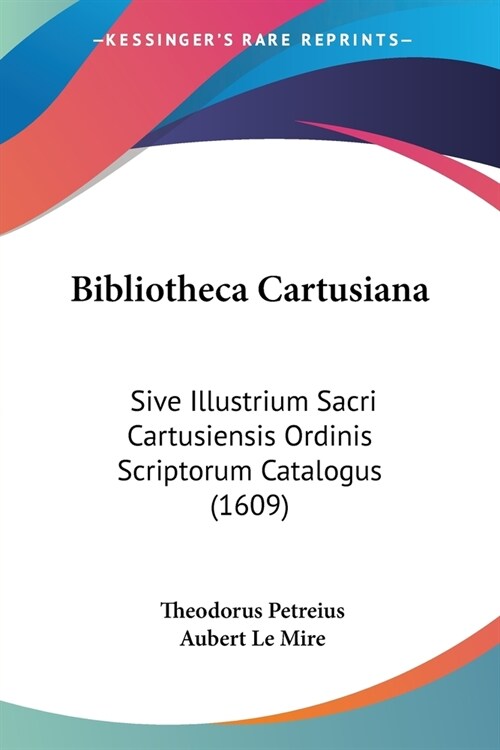 Bibliotheca Cartusiana: Sive Illustrium Sacri Cartusiensis Ordinis Scriptorum Catalogus (1609) (Paperback)